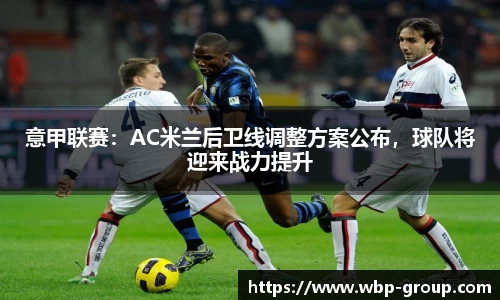 意甲联赛：AC米兰后卫线调整方案公布，球队将迎来战力提升