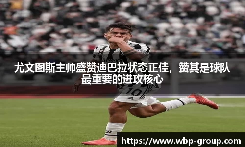 尤文图斯主帅盛赞迪巴拉状态正佳，赞其是球队最重要的进攻核心