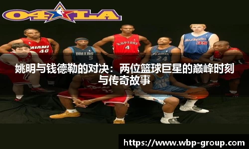 姚明与钱德勒的对决：两位篮球巨星的巅峰时刻与传奇故事