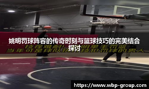 姚明罚球阵容的传奇时刻与篮球技巧的完美结合探讨