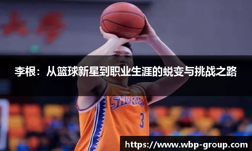 李根：从篮球新星到职业生涯的蜕变与挑战之路