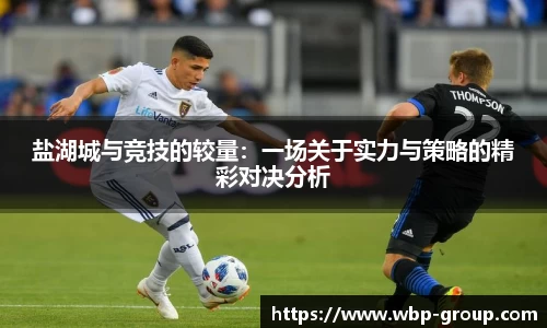 盐湖城与竞技的较量：一场关于实力与策略的精彩对决分析