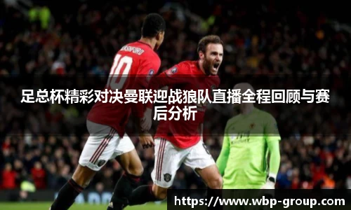 足总杯精彩对决曼联迎战狼队直播全程回顾与赛后分析