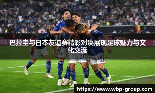 巴拉圭与日本友谊赛精彩对决展现足球魅力与文化交流