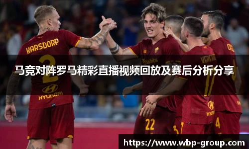 马竞对阵罗马精彩直播视频回放及赛后分析分享