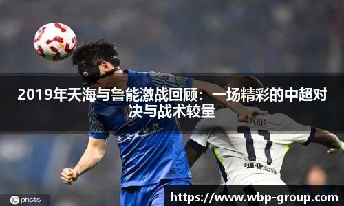 2019年天海与鲁能激战回顾：一场精彩的中超对决与战术较量