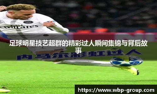 足球明星技艺超群的精彩过人瞬间集锦与背后故事