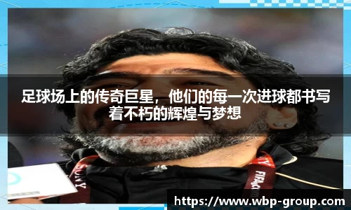 足球场上的传奇巨星，他们的每一次进球都书写着不朽的辉煌与梦想