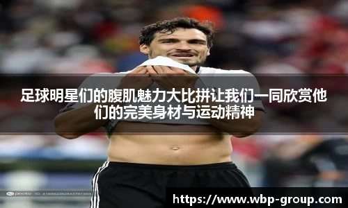 足球明星们的腹肌魅力大比拼让我们一同欣赏他们的完美身材与运动精神