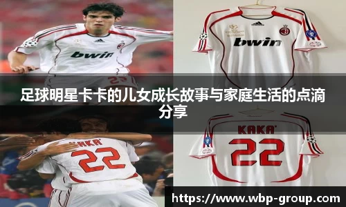 足球明星卡卡的儿女成长故事与家庭生活的点滴分享