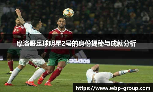 摩洛哥足球明星2号的身份揭秘与成就分析