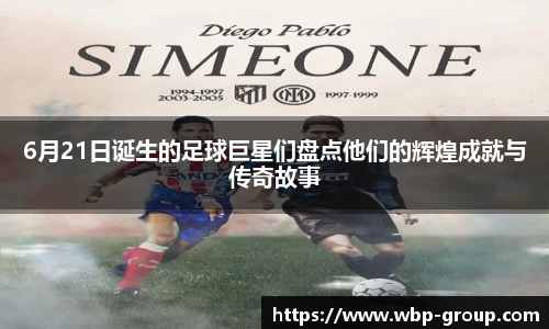 6月21日诞生的足球巨星们盘点他们的辉煌成就与传奇故事